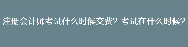 注冊(cè)會(huì)計(jì)師考試什么時(shí)候交費(fèi)？考試在什么時(shí)候？