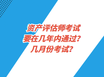 資產(chǎn)評估師考試要在幾年內(nèi)通過？幾月份考試？