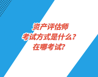 資產(chǎn)評(píng)估師考試方式是什么？在哪考試？