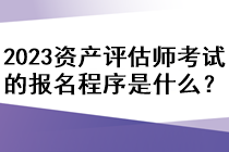 2023資產(chǎn)評估師考試的報名程序是什么？