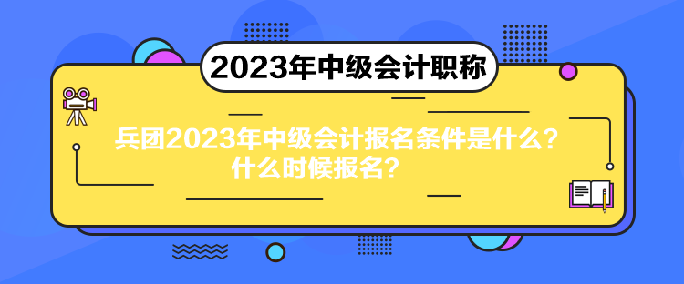 兵團(tuán)2023年中級(jí)會(huì)計(jì)報(bào)名條件是什么？什么時(shí)候報(bào)名？