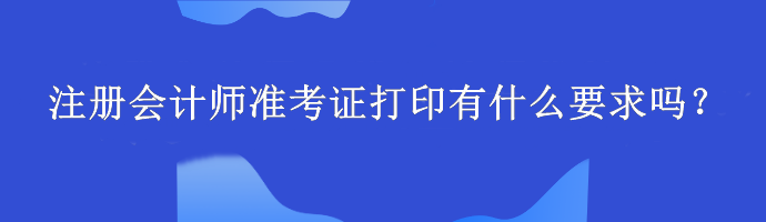 注冊會計師準考證打印有什么要求嗎？