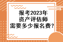 報考2023年資產(chǎn)評估師需要多少報名費？