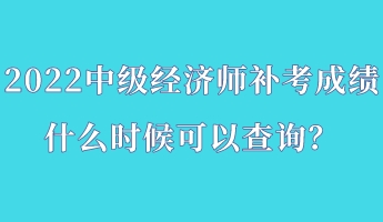 2022中級經(jīng)濟(jì)師補(bǔ)考成績什么時(shí)候可以查詢？