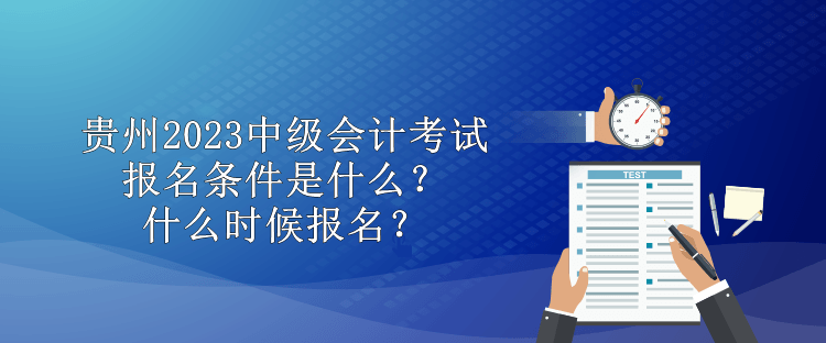 貴州2023中級會計考試報名條件是什么？什么時候報名？