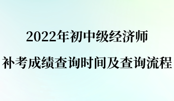 2022年初中級(jí)經(jīng)濟(jì)師補(bǔ)考成績查詢時(shí)間及查詢流程