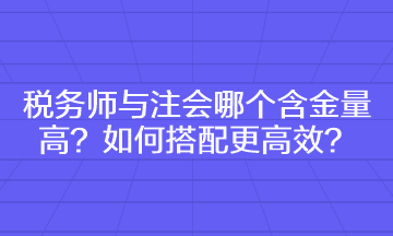 稅務(wù)師與注會(huì)哪個(gè)含金量高 如何搭配更高效？