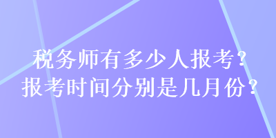 稅務(wù)師有多少人報(bào)考？報(bào)考時(shí)間分別是幾月份？