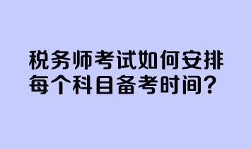 稅務(wù)師考試如何安排每個(gè)科目備考時(shí)間？