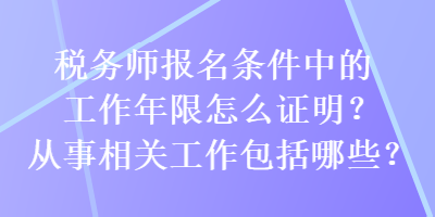 稅務(wù)師報(bào)名條件中的工作年限怎么證明？從事相關(guān)工作包括哪些？