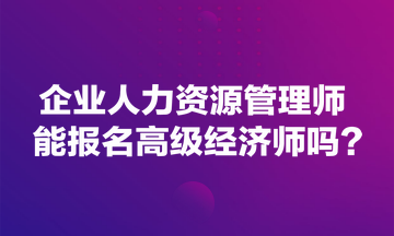 企業(yè)人力資源管理師能報(bào)名高級經(jīng)濟(jì)師嗎？