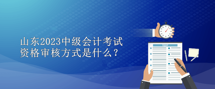 山東2023中級(jí)會(huì)計(jì)考試資格審核方式是什么？