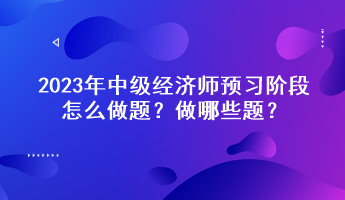 2023年中級(jí)經(jīng)濟(jì)師預(yù)習(xí)階段怎么做題？做哪些題？