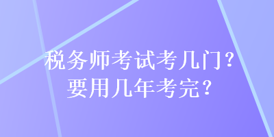 稅務師考試考幾門？要用幾年考完？