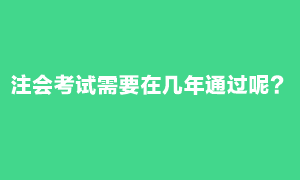 注會考試需要在幾年內(nèi)通過？