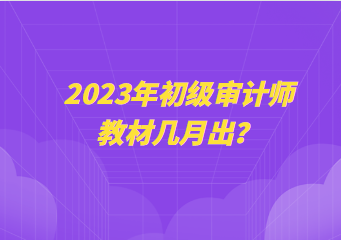 2023年初級審計師教材幾月出？