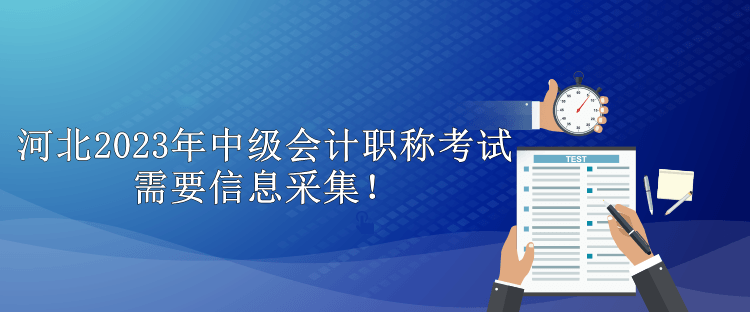 河北2023年中級(jí)會(huì)計(jì)職稱(chēng)考試需要信息采集！