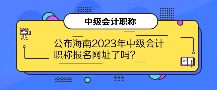 公布海南2023年中級(jí)會(huì)計(jì)職稱報(bào)名網(wǎng)址了嗎？