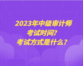 2023年中級審計師考試時間？考試方式是什么？