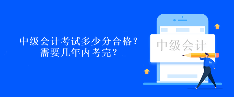 中級(jí)會(huì)計(jì)考試多少分合格？需要幾年內(nèi)考完？