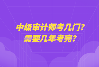 中級(jí)審計(jì)師考幾門(mén)？需要幾年考完？