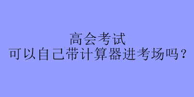 高會考試可以自己帶計算器進考場嗎？