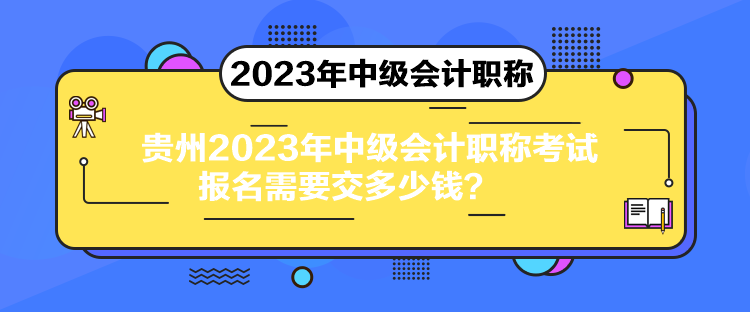 貴州2023年中級會計職稱考試報名需要交多少錢？