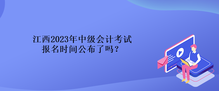 江西2023年中級(jí)會(huì)計(jì)考試報(bào)名時(shí)間公布了嗎？