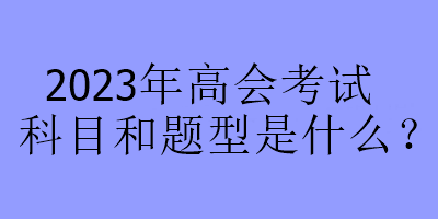 2023年高會考試科目和題型是什么？