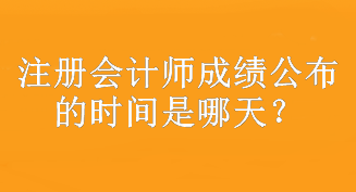 注冊(cè)會(huì)計(jì)師成績(jī)公布的時(shí)間是哪天？