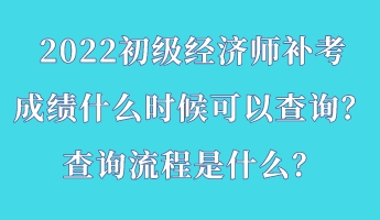 2022初級經(jīng)濟(jì)師補(bǔ)考成績什么時候可以查詢？查詢流程是什么？