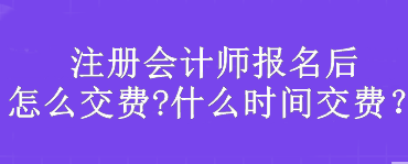 注冊會計師報名后怎么交費(fèi)?什么時間交費(fèi)？