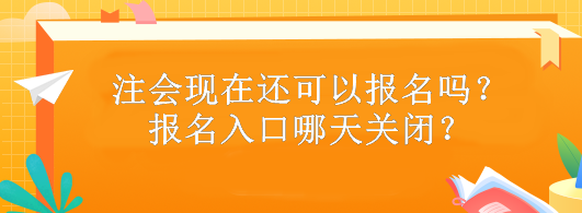 注會(huì)現(xiàn)在還可以報(bào)名嗎？報(bào)名入口哪天關(guān)閉？