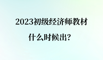 2023初級(jí)經(jīng)濟(jì)師教材什么時(shí)候出？