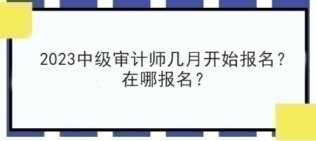 2023中級審計師幾月開始報名？在哪報名？