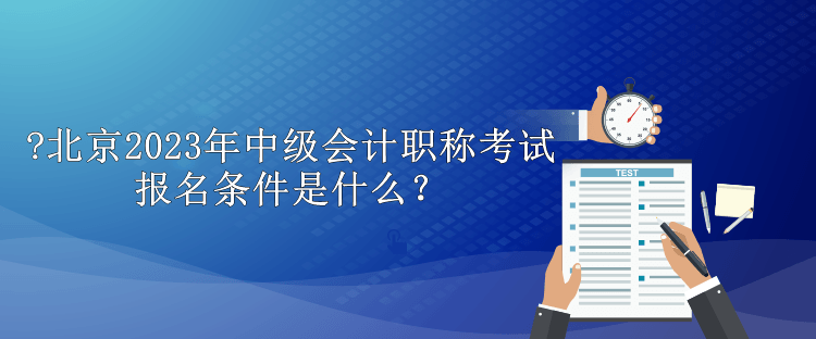 北京2023年中級會計職稱考試報名條件是什么？