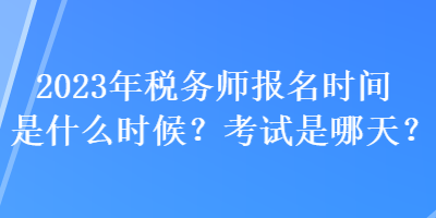 2023年稅務師報名時間是什么時候？考試是哪天？