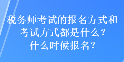 稅務(wù)師考試的報名方式和考試方式都是什么？什么時候報名？