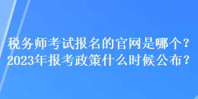 稅務(wù)師考試報名的官網(wǎng)是哪個？2023年報考政策什么時候公布？