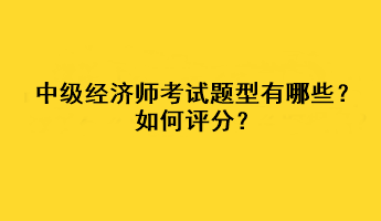 中級(jí)經(jīng)濟(jì)師考試題型有哪些？如何評(píng)分？