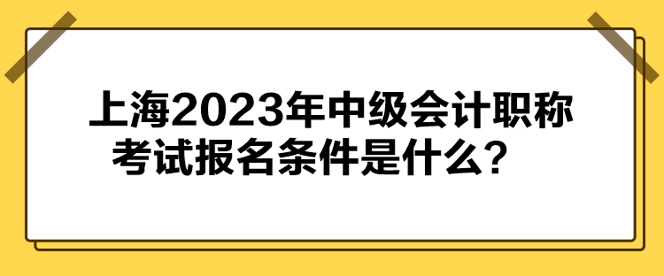 上海2023年中級會計(jì)職稱考試報(bào)名條件公布了嗎？