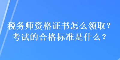 稅務(wù)師資格證書怎么領(lǐng)?。靠荚嚨暮细駱?biāo)準(zhǔn)是什么？