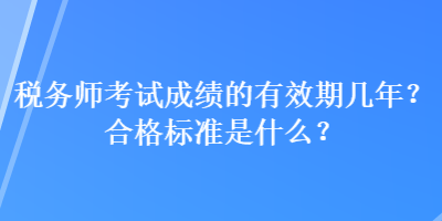 稅務(wù)師考試成績的有效期幾年？合格標(biāo)準(zhǔn)是什么？