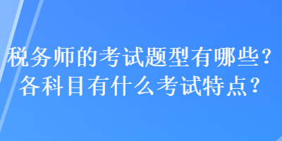 稅務師的考試題型有哪些？各科目有什么考試特點？