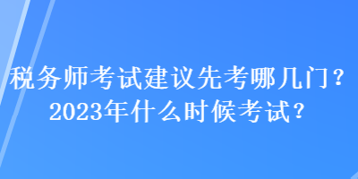 稅務(wù)師考試建議先考哪幾門？2023年什么時(shí)候考試？