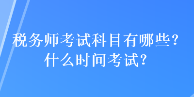 稅務(wù)師考試科目有哪些？什么時間考試？