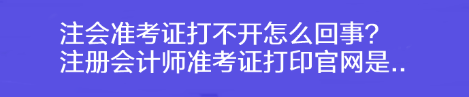 注會(huì)準(zhǔn)考證打不開怎么回事？注冊(cè)會(huì)計(jì)師準(zhǔn)考證打印官網(wǎng)是..