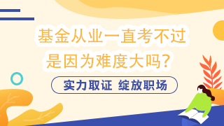 基金從業(yè)一直考不過  是因為難度大嗎？