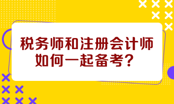 稅務(wù)師和注冊會計師如何一起備考