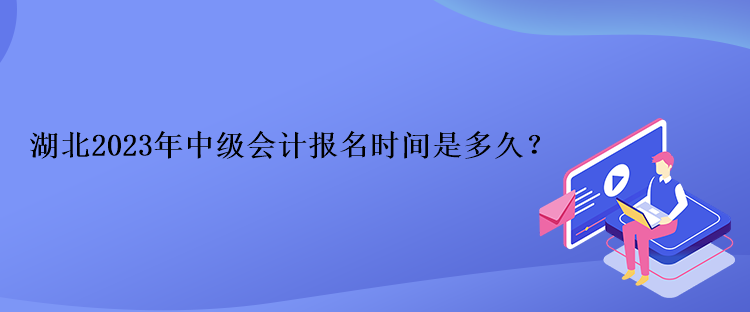 湖北2023年中級會計報名時間是多久？